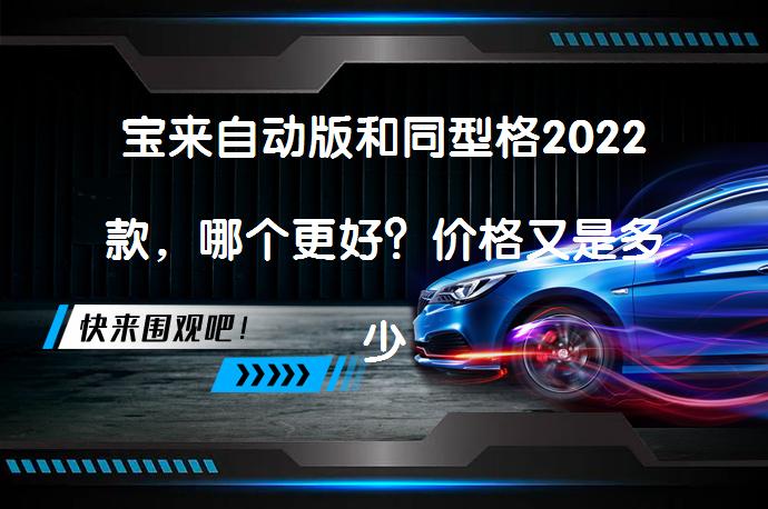 宝来自动版和同型格2022款，哪个更好？价格又是多少呢？_58汽车