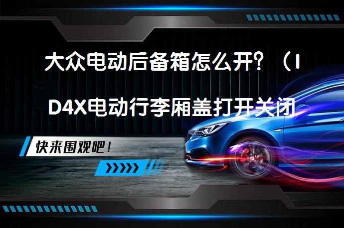 大众电动后备箱怎么开？（ID4X电动行李厢盖打开关闭方法）_58汽车