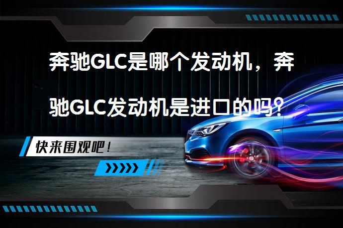 奔驰GLC是哪个发动机，奔驰GLC发动机是进口的吗？_58汽车