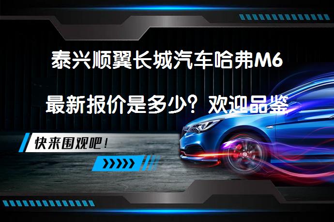泰兴顺翼长城汽车哈弗M6最新报价是多少？欢迎品鉴_58汽车