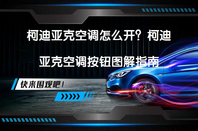柯迪亚克空调怎么开？柯迪亚克空调按钮图解指南_58汽车
