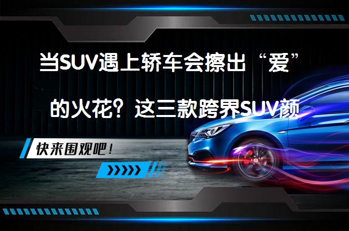 当SUV遇上轿车会擦出“爱”的火花？这三款跨界SUV颜值超高吗？_58汽车
