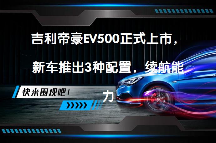 吉利帝豪EV500正式上市，新车推出3种配置，续航能力如何？_58汽车