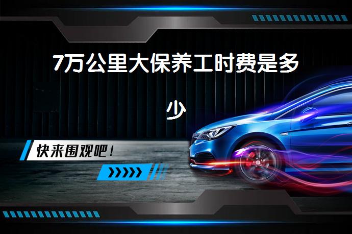 7万公里大保养工时费是多少_58汽车