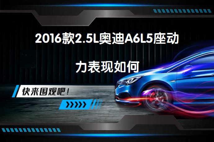 2016款2.5L奥迪A6L5座动力表现如何_58汽车