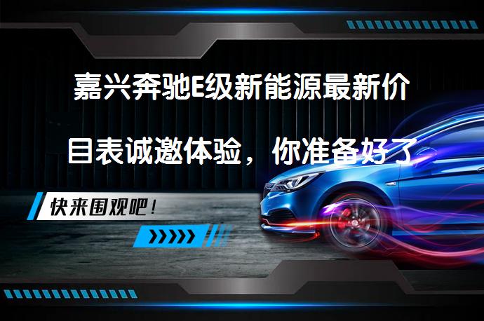 嘉兴奔驰E级新能源最新价目表诚邀体验，你准备好了吗？_58汽车
