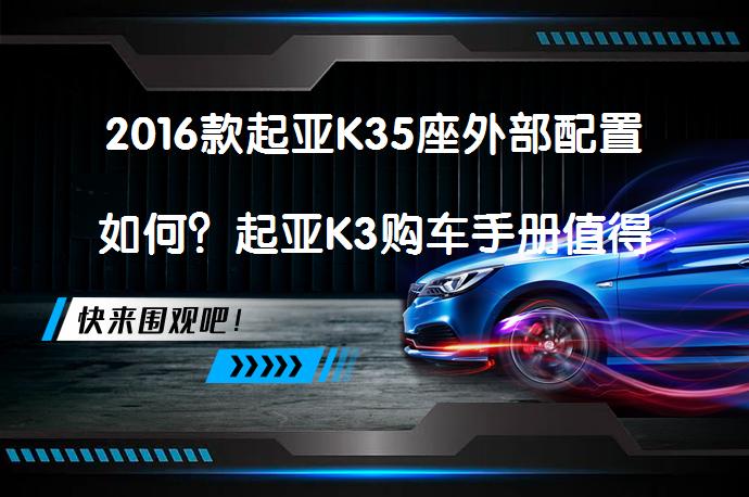 2016款起亚K35座外部配置如何？起亚K3购车手册值得一看吗？_58汽车