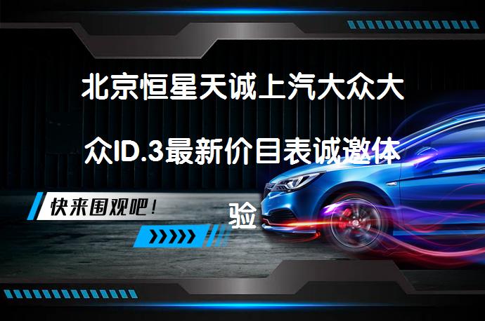 北京恒星天诚上汽大众大众ID.3最新价目表诚邀体验了吗？_58汽车