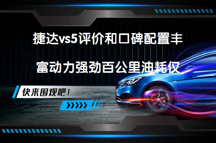 捷达vs5评价和口碑配置丰富动力强劲百公里油耗仅为6.2L_58汽车