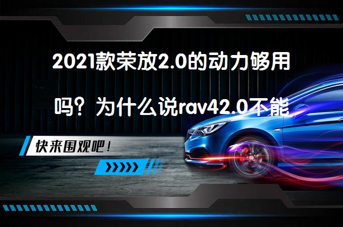 2021款荣放2.0的动力够用吗？为什么说rav42.0不能买？_58汽车