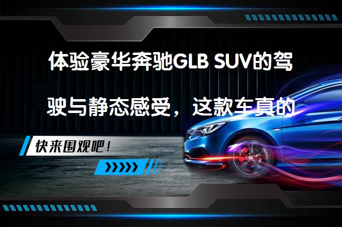 体验豪华奔驰GLB SUV的驾驶与静态感受，这款车真的值得入手吗？_58汽车