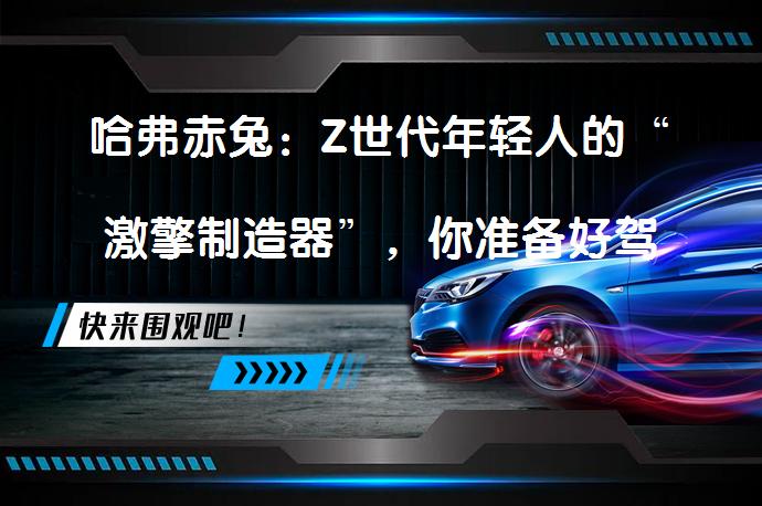 哈弗赤兔：Z世代年轻人的“激擎制造器”，你准备好驾驭激情了吗？_58汽车