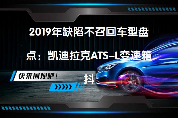 2019年缺陷不召回车型盘点：凯迪拉克ATS-L变速箱抖动问题解决了吗？_58汽车