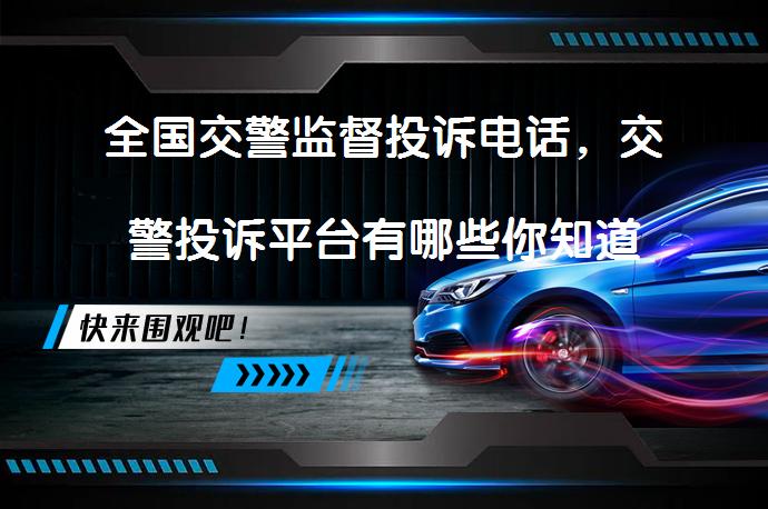 全国交警监督投诉电话，交警投诉平台有哪些你知道吗？_58汽车