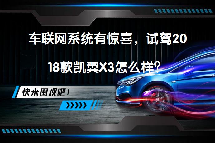 车联网系统有惊喜，试驾2018款凯翼X3怎么样？_58汽车