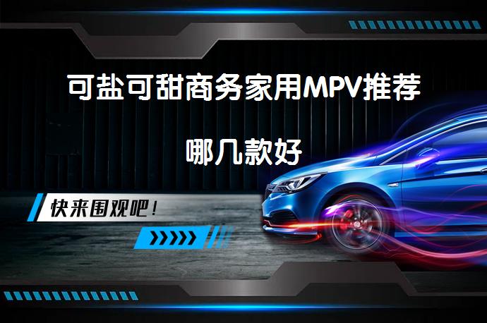 可盐可甜商务家用MPV推荐哪几款好_58汽车