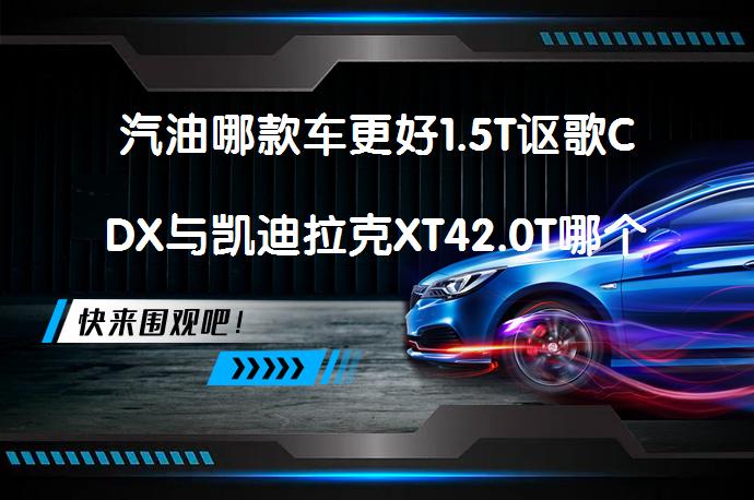 汽油哪款车更好1.5T讴歌CDX与凯迪拉克XT42.0T哪个性价比高？_58汽车