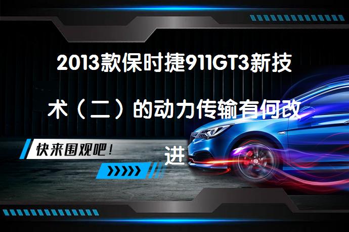 2013款保时捷911GT3新技术（二）的动力传输有何改进？_58汽车