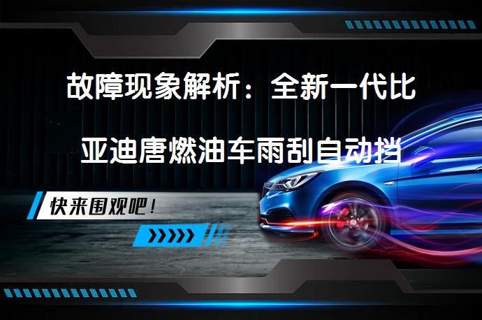 故障现象解析：全新一代比亚迪唐燃油车雨刮自动挡为何失效？_58汽车