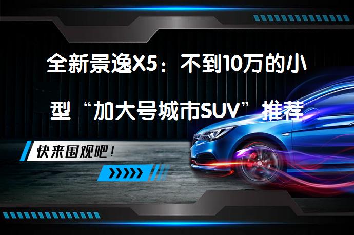 全新景逸X5：不到10万的小型“加大号城市SUV”推荐_58汽车