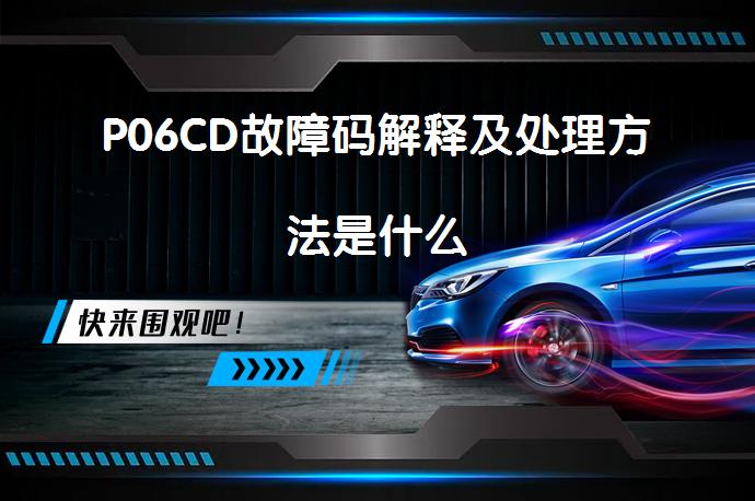 P06CD故障码解释及处理方法是什么_58汽车