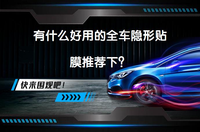 有什么好用的全车隐形贴膜推荐下？_58汽车