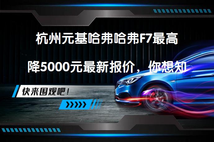 杭州元基哈弗哈弗F7最高降5000元最新报价，你想知道更多吗？_58汽车
