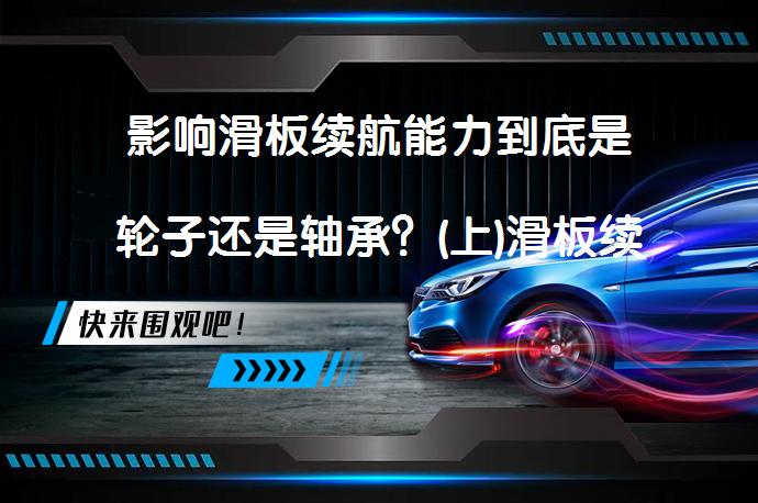 影响滑板续航能力到底是轮子还是轴承？(上)滑板续航能力的关键因素是什么？_58汽车