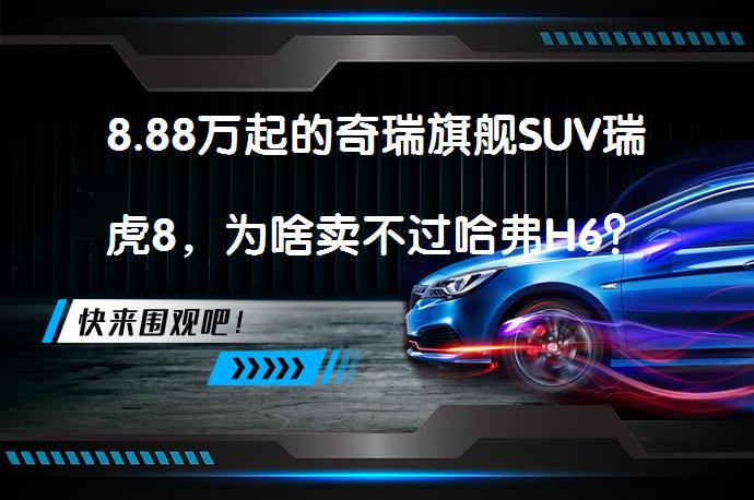 8.88万起的奇瑞旗舰SUV瑞虎8，为啥卖不过哈弗H6？_58汽车