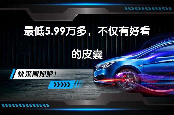 最低5.99万多，不仅有好看的皮囊_58汽车