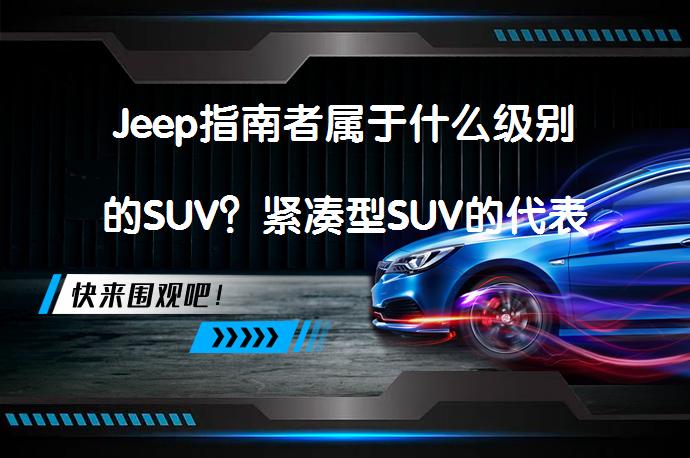 Jeep指南者属于什么级别的SUV？紧凑型SUV的代表_58汽车