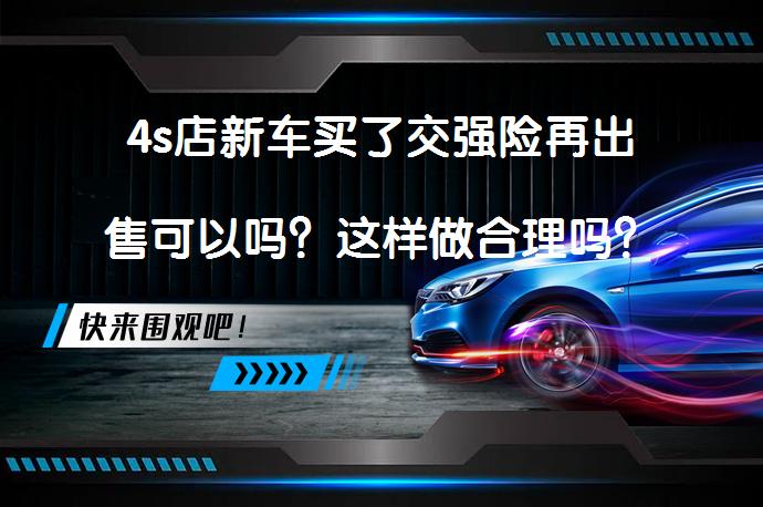4s店新车买了交强险再出售可以吗？这样做合理吗？_58汽车