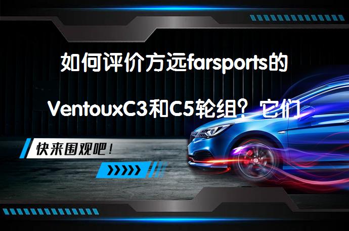 如何评价方远farsports的VentouxC3和C5轮组？它们真的值得入手吗？_58汽车