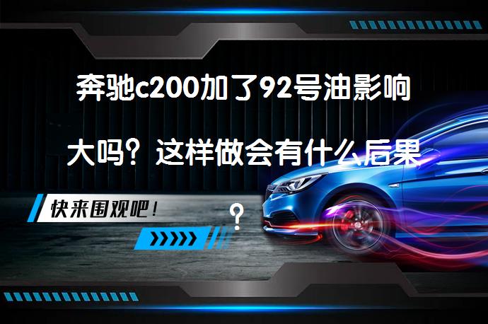 奔驰c200加了92号油影响大吗？这样做会有什么后果？_58汽车