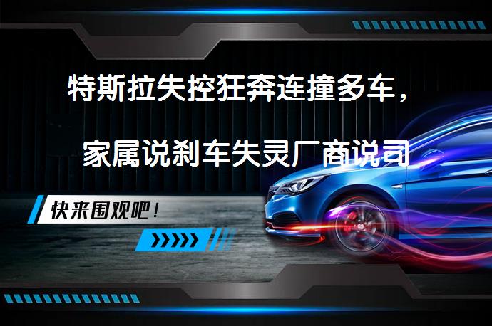 特斯拉失控狂奔连撞多车，家属说刹车失灵厂商说司机没踩刹车？真相究竟是什么？_58汽车