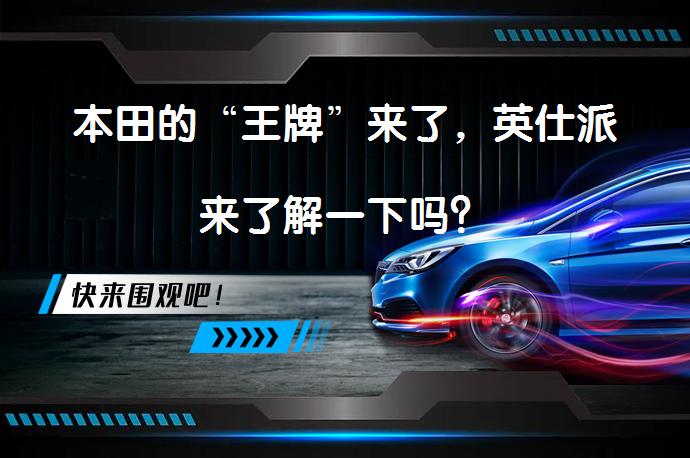 本田的“王牌”来了，英仕派来了解一下吗？_58汽车