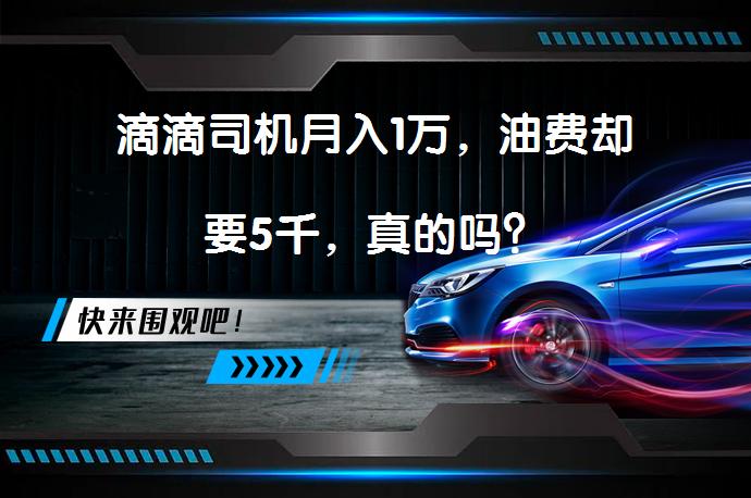 滴滴司机月入1万，油费却要5千，真的吗？_58汽车