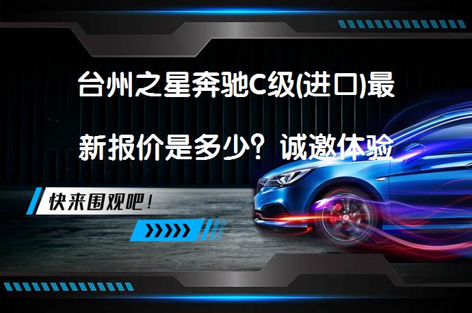 台州之星奔驰C级(进口)最新报价是多少？诚邀体验_58汽车