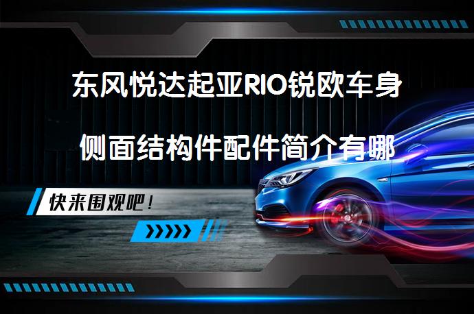 东风悦达起亚RIO锐欧车身侧面结构件配件简介有哪些？_58汽车