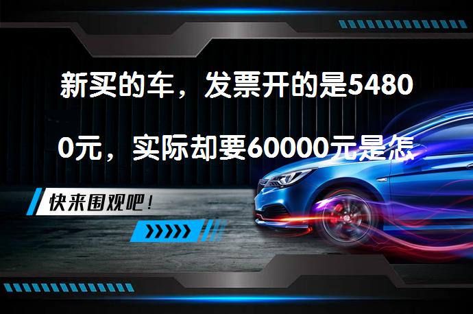 新买的车，发票开的是54800元，实际却要60000元是怎么回事？为什么发票金额和实际支付不一致？_58汽车