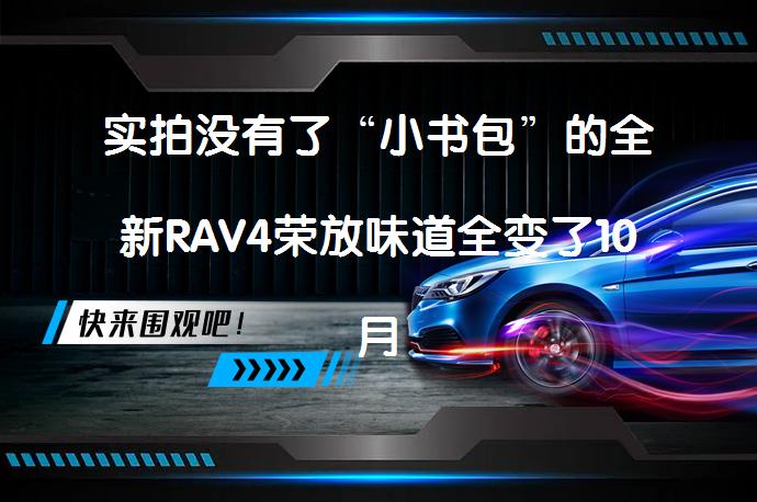 实拍没有了“小书包”的全新RAV4荣放味道全变了10月上市 还会受欢迎吗_58汽车