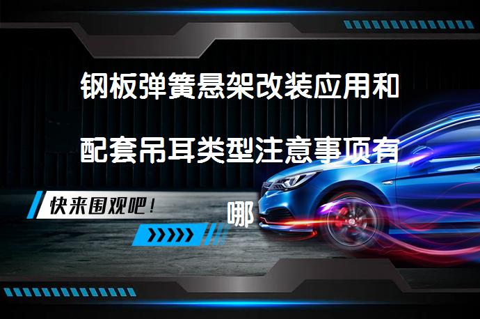 钢板弹簧悬架改装应用和配套吊耳类型注意事项有哪些？_58汽车