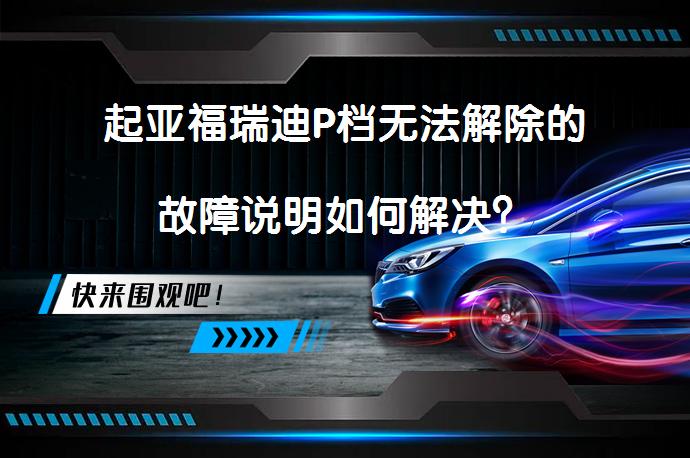 起亚福瑞迪P档无法解除的故障说明如何解决？_58汽车