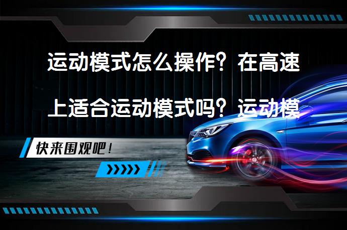 运动模式怎么操作？在高速上适合运动模式吗？运动模式对车辆有何影响？_58汽车