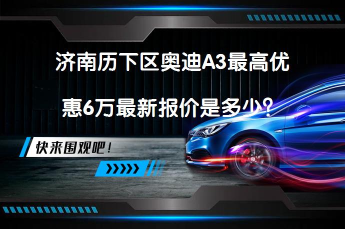 济南历下区奥迪A3最高优惠6万最新报价是多少？_58汽车