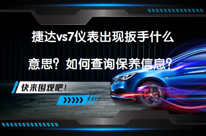 捷达vs7仪表出现扳手什么意思？如何查询保养信息？_58汽车