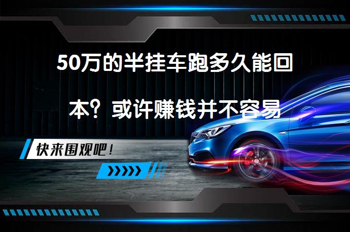 50万的半挂车跑多久能回本？或许赚钱并不容易_58汽车