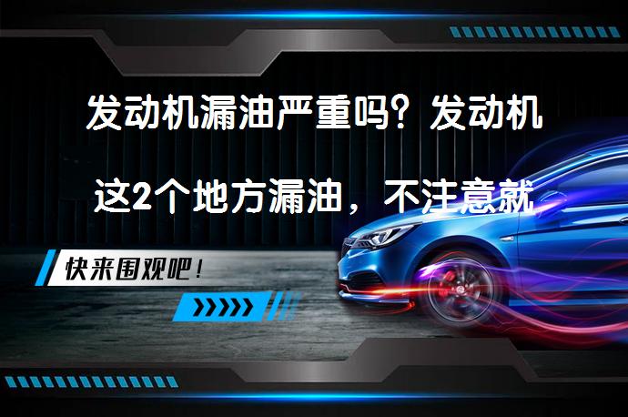 发动机漏油严重吗？发动机这2个地方漏油，不注意就是大修的节奏吗？_58汽车