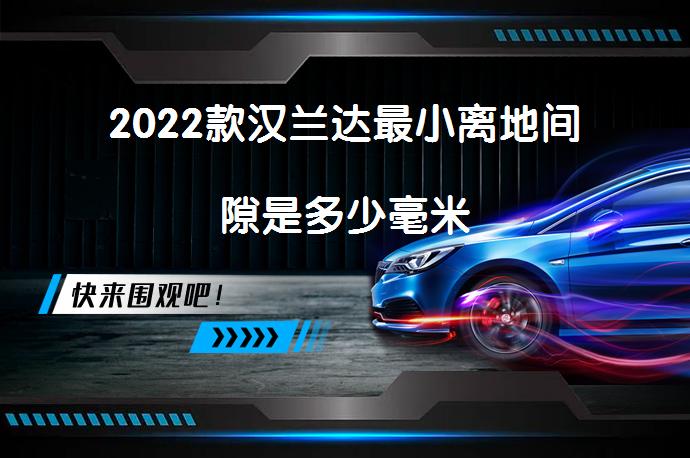2022款汉兰达最小离地间隙是多少毫米_58汽车