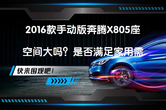 2016款手动版奔腾X805座空间大吗？是否满足家用需求？_58汽车